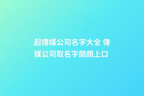起傳媒公司名字大全 傳媒公司取名字朗朗上口-第1張-公司起名-玄機派